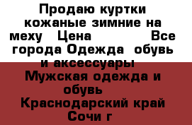 Продаю куртки кожаные зимние на меху › Цена ­ 14 000 - Все города Одежда, обувь и аксессуары » Мужская одежда и обувь   . Краснодарский край,Сочи г.